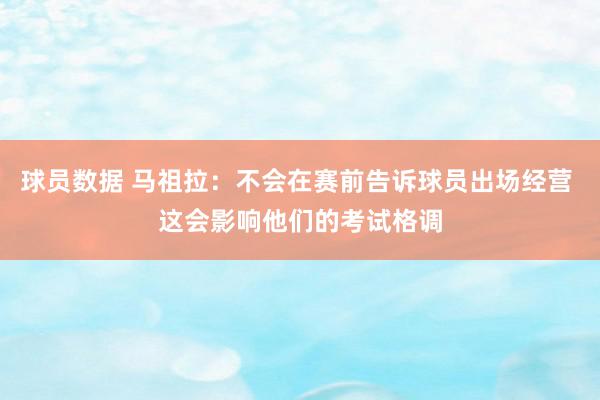 球员数据 马祖拉：不会在赛前告诉球员出场经营 这会影响他们的考试格调