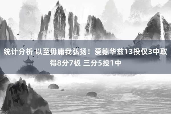 统计分析 以至毋庸我弘扬！爱德华兹13投仅3中取得8分7板 三分5投1中