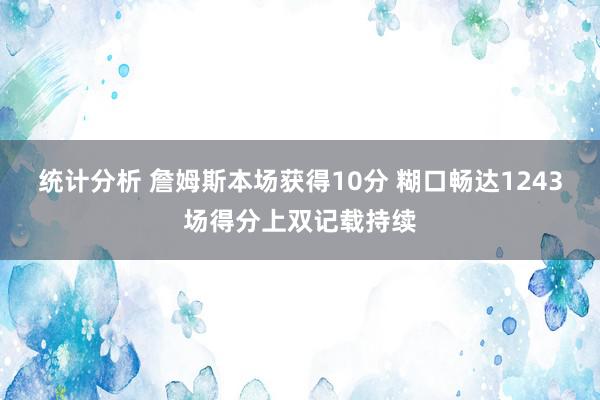 统计分析 詹姆斯本场获得10分 糊口畅达1243场得分上双记载持续