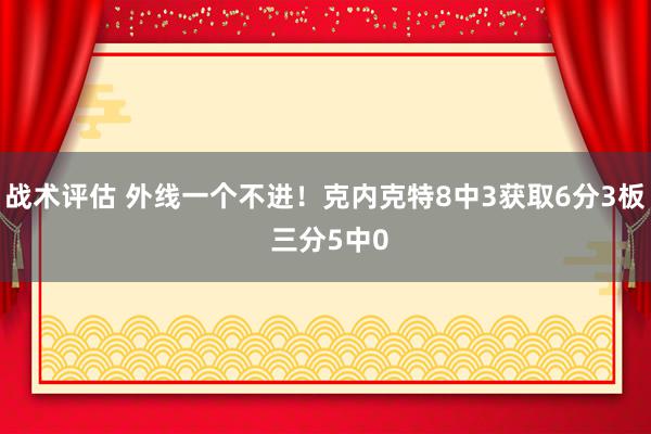 战术评估 外线一个不进！克内克特8中3获取6分3板 三分5中0