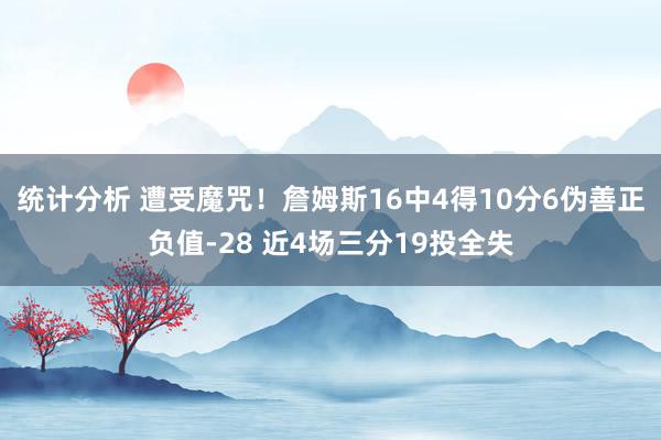 统计分析 遭受魔咒！詹姆斯16中4得10分6伪善正负值-28 近4场三分19投全失