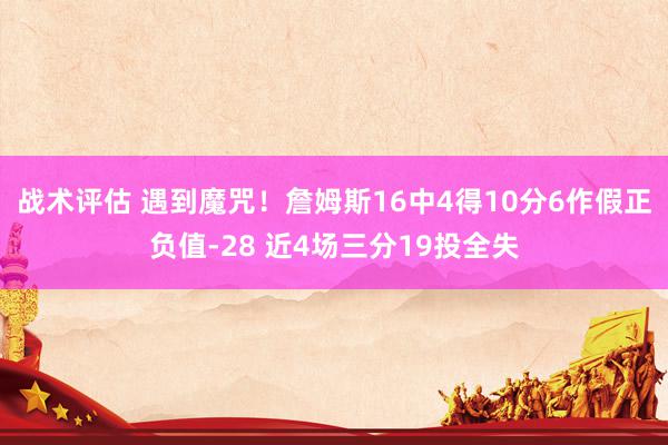 战术评估 遇到魔咒！詹姆斯16中4得10分6作假正负值-28 近4场三分19投全失