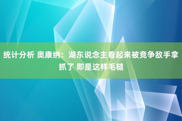 统计分析 奥康纳：湖东说念主看起来被竞争敌手拿抓了 即是这样毛糙