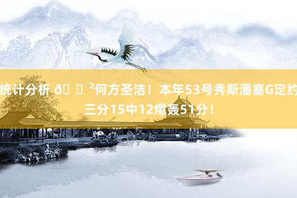 统计分析 😲何方圣洁！本年53号秀斯潘塞G定约三分15中12爆轰51分！