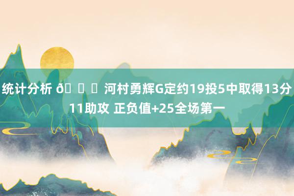 统计分析 👀河村勇辉G定约19投5中取得13分11助攻 正负值+25全场第一