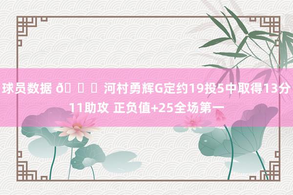 球员数据 👀河村勇辉G定约19投5中取得13分11助攻 正负值+25全场第一