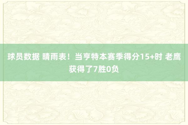 球员数据 晴雨表！当亨特本赛季得分15+时 老鹰获得了7胜0负