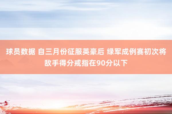 球员数据 自三月份征服英豪后 绿军成例赛初次将敌手得分戒指在90分以下