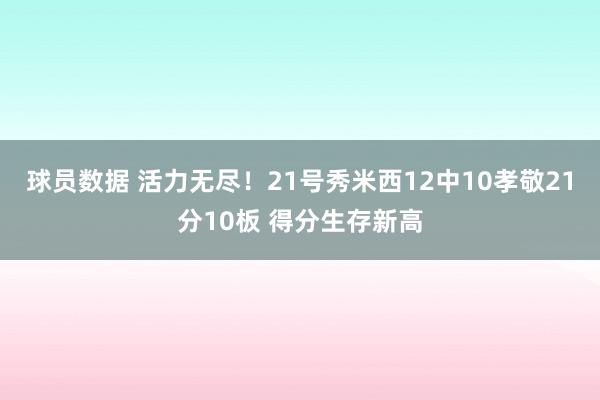 球员数据 活力无尽！21号秀米西12中10孝敬21分10板 得分生存新高