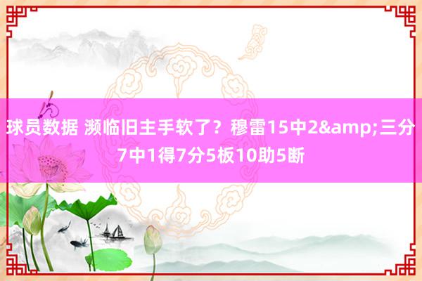 球员数据 濒临旧主手软了？穆雷15中2&三分7中1得7分5板10助5断