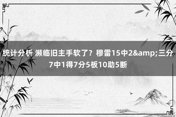 统计分析 濒临旧主手软了？穆雷15中2&三分7中1得7分5板10助5断