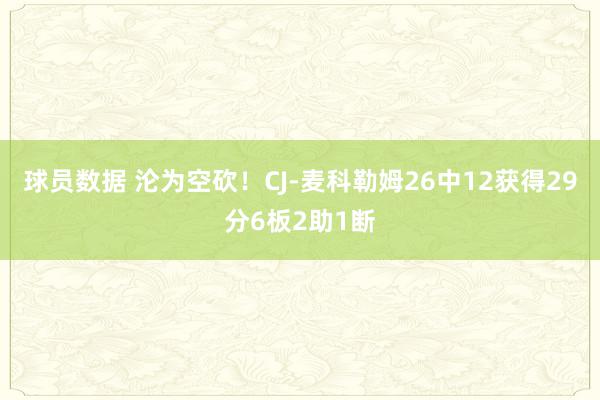 球员数据 沦为空砍！CJ-麦科勒姆26中12获得29分6板2助1断