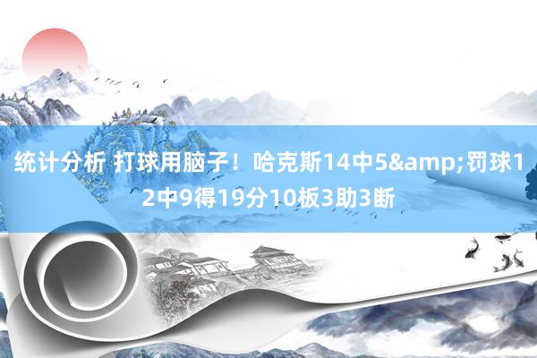 统计分析 打球用脑子！哈克斯14中5&罚球12中9得19分10板3助3断