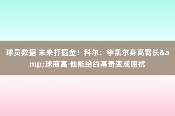 球员数据 未来打掘金！科尔：李凯尔身高臂长&球商高 他能给约基奇变成困扰