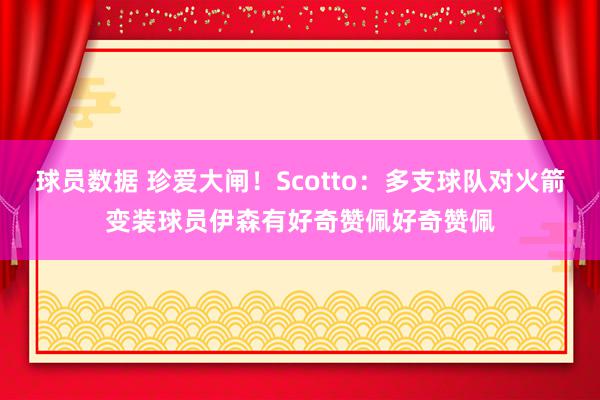 球员数据 珍爱大闸！Scotto：多支球队对火箭变装球员伊森有好奇赞佩好奇赞佩