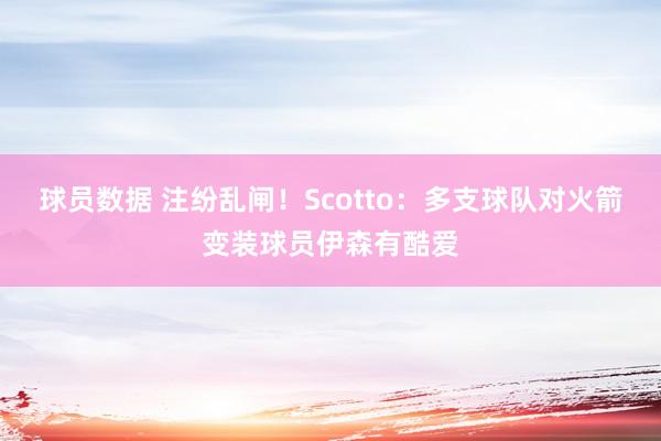 球员数据 注纷乱闸！Scotto：多支球队对火箭变装球员伊森有酷爱