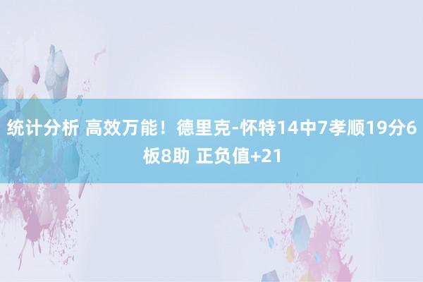 统计分析 高效万能！德里克-怀特14中7孝顺19分6板8助 正负值+21