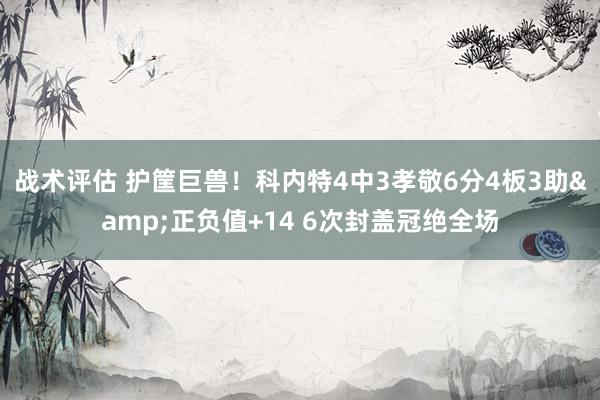 战术评估 护筐巨兽！科内特4中3孝敬6分4板3助&正负值+14 6次封盖冠绝全场