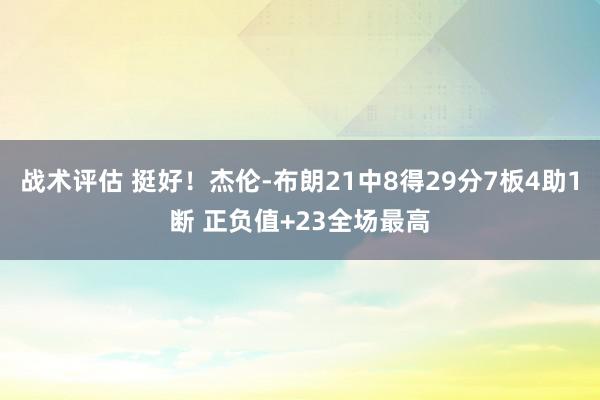 战术评估 挺好！杰伦-布朗21中8得29分7板4助1断 正负值+23全场最高