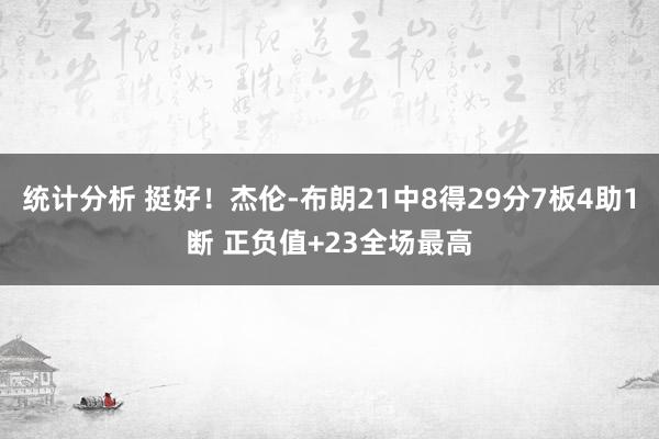 统计分析 挺好！杰伦-布朗21中8得29分7板4助1断 正负值+23全场最高