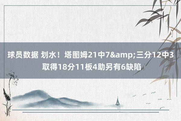 球员数据 划水！塔图姆21中7&三分12中3 取得18分11板4助另有6缺陷