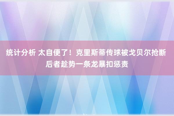 统计分析 太自便了！克里斯蒂传球被戈贝尔抢断 后者趁势一条龙暴扣惩责