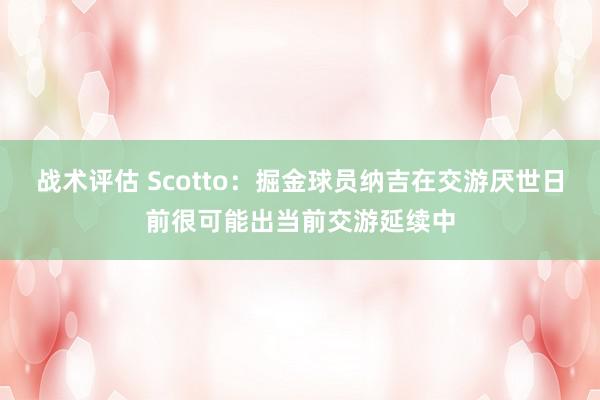 战术评估 Scotto：掘金球员纳吉在交游厌世日前很可能出当前交游延续中