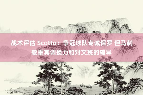 战术评估 Scotto：争冠球队专诚保罗 但马刺敬重其调换力和对文班的辅导