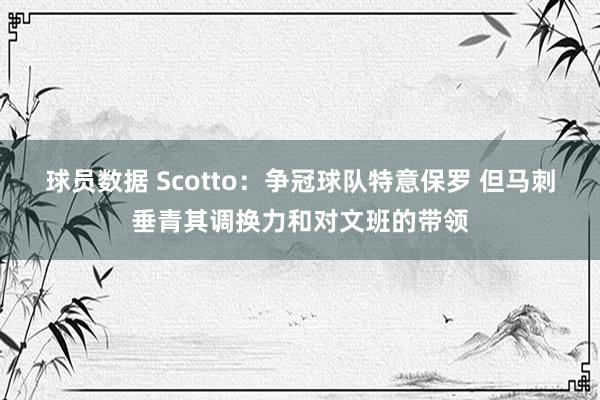 球员数据 Scotto：争冠球队特意保罗 但马刺垂青其调换力和对文班的带领