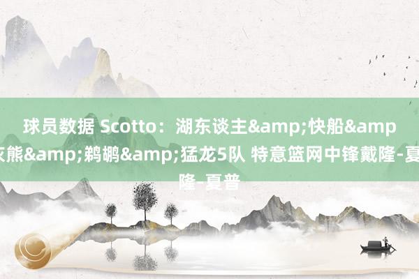 球员数据 Scotto：湖东谈主&快船&灰熊&鹈鹕&猛龙5队 特意篮网中锋戴隆-夏普