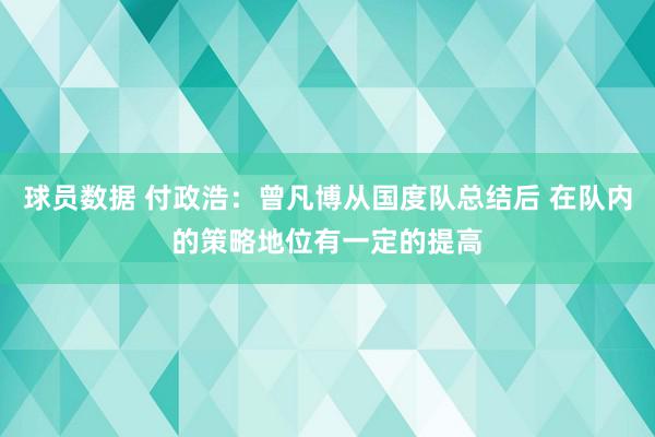 球员数据 付政浩：曾凡博从国度队总结后 在队内的策略地位有一定的提高