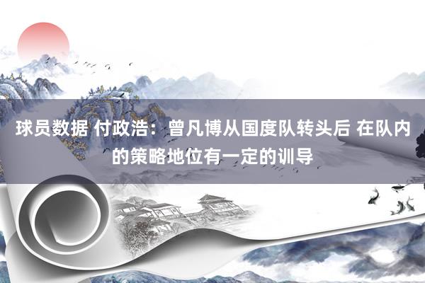 球员数据 付政浩：曾凡博从国度队转头后 在队内的策略地位有一定的训导