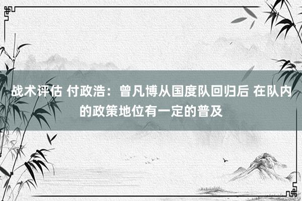 战术评估 付政浩：曾凡博从国度队回归后 在队内的政策地位有一定的普及