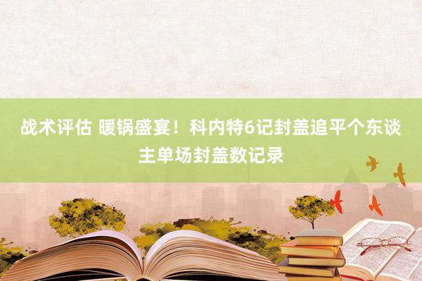 战术评估 暖锅盛宴！科内特6记封盖追平个东谈主单场封盖数记录