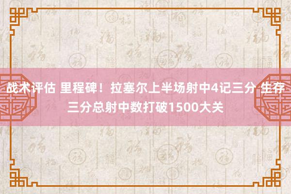 战术评估 里程碑！拉塞尔上半场射中4记三分 生存三分总射中数打破1500大关