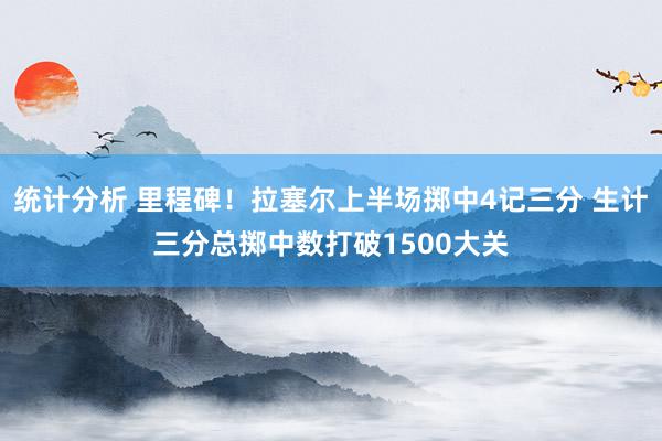 统计分析 里程碑！拉塞尔上半场掷中4记三分 生计三分总掷中数打破1500大关