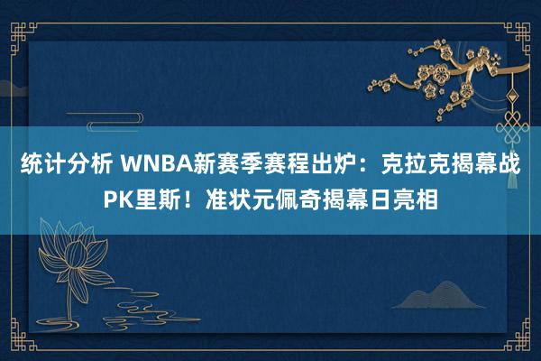 统计分析 WNBA新赛季赛程出炉：克拉克揭幕战PK里斯！准状元佩奇揭幕日亮相