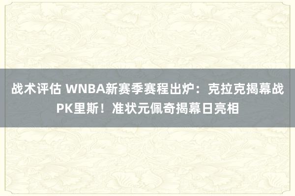 战术评估 WNBA新赛季赛程出炉：克拉克揭幕战PK里斯！准状元佩奇揭幕日亮相