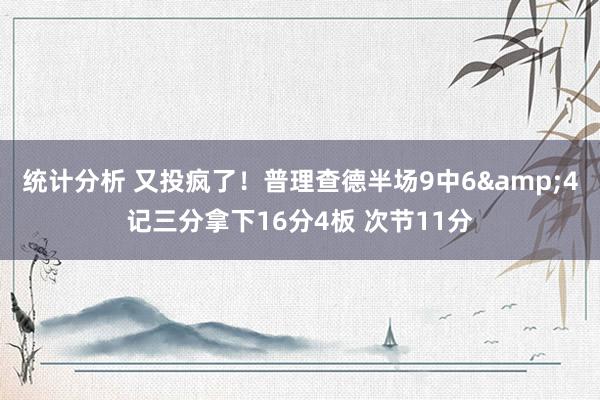 统计分析 又投疯了！普理查德半场9中6&4记三分拿下16分4板 次节11分