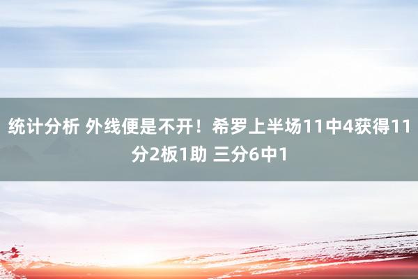 统计分析 外线便是不开！希罗上半场11中4获得11分2板1助 三分6中1