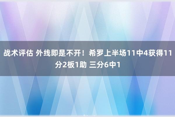 战术评估 外线即是不开！希罗上半场11中4获得11分2板1助 三分6中1