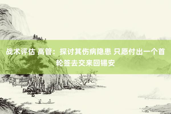 战术评估 高管：探讨其伤病隐患 只愿付出一个首轮签去交来回锡安