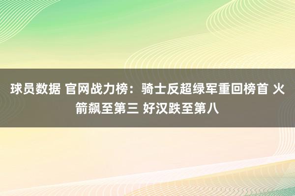 球员数据 官网战力榜：骑士反超绿军重回榜首 火箭飙至第三 好汉跌至第八