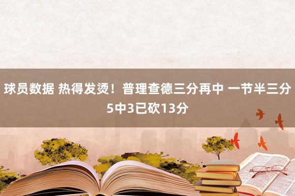 球员数据 热得发烫！普理查德三分再中 一节半三分5中3已砍13分