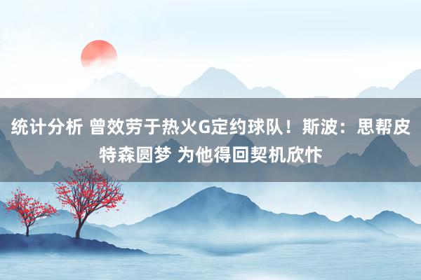 统计分析 曾效劳于热火G定约球队！斯波：思帮皮特森圆梦 为他得回契机欣忭