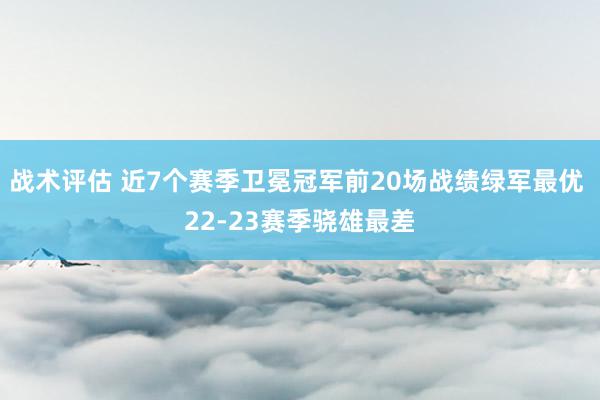 战术评估 近7个赛季卫冕冠军前20场战绩绿军最优 22-23赛季骁雄最差