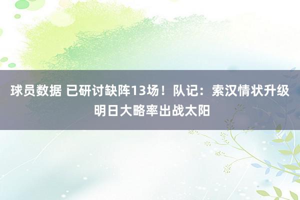 球员数据 已研讨缺阵13场！队记：索汉情状升级 明日大略率出战太阳