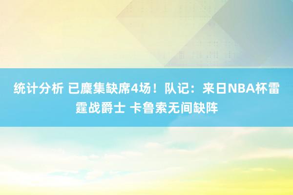 统计分析 已麇集缺席4场！队记：来日NBA杯雷霆战爵士 卡鲁索无间缺阵