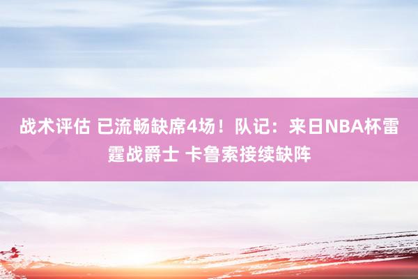 战术评估 已流畅缺席4场！队记：来日NBA杯雷霆战爵士 卡鲁索接续缺阵