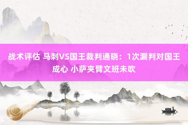 战术评估 马刺VS国王裁判通晓：1次漏判对国王成心 小萨夹臂